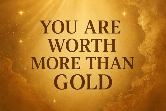 You are worth more than gold